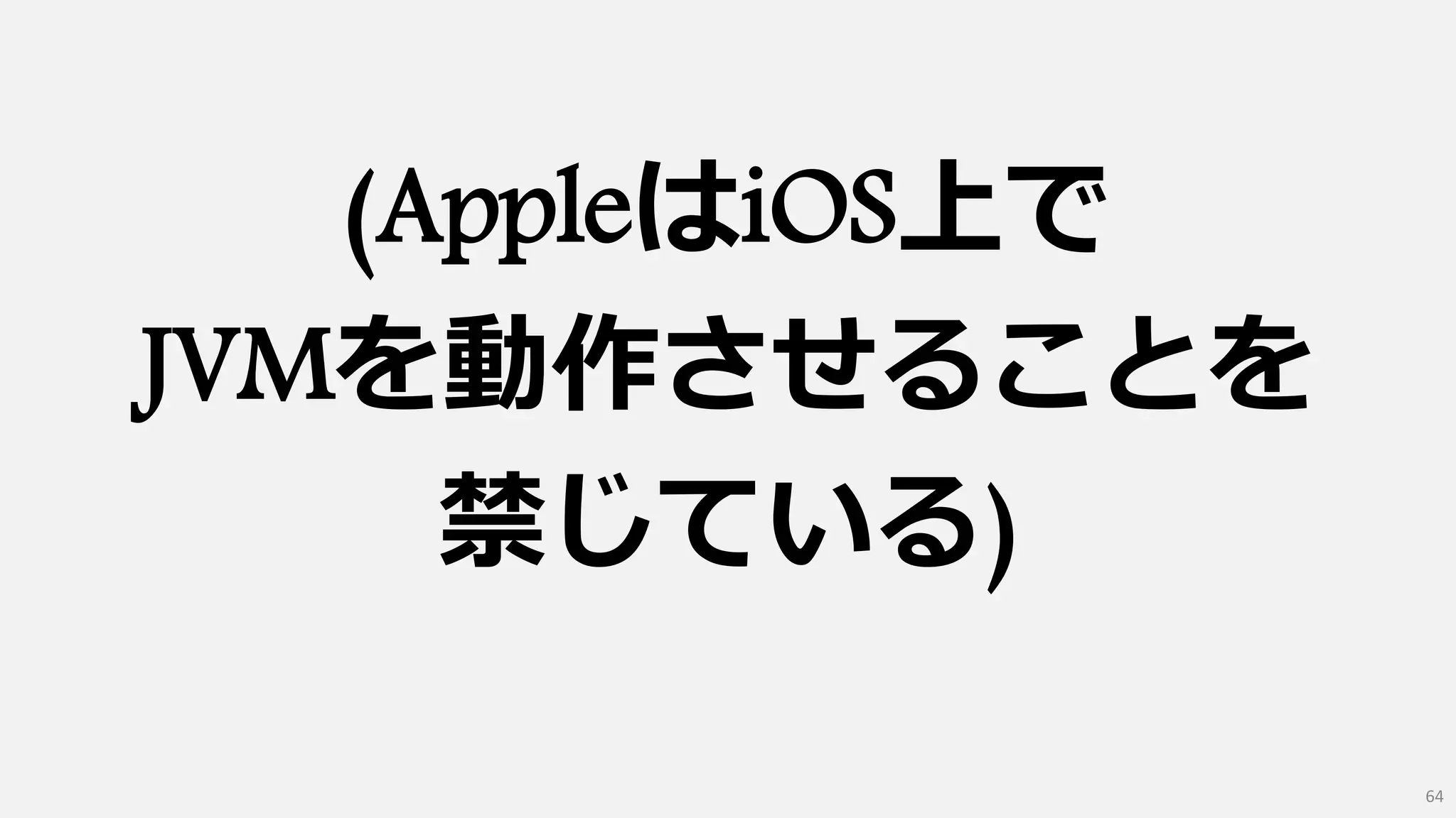 (AppleはiOS上で
JVMを動作させることを
禁じている)
64
 