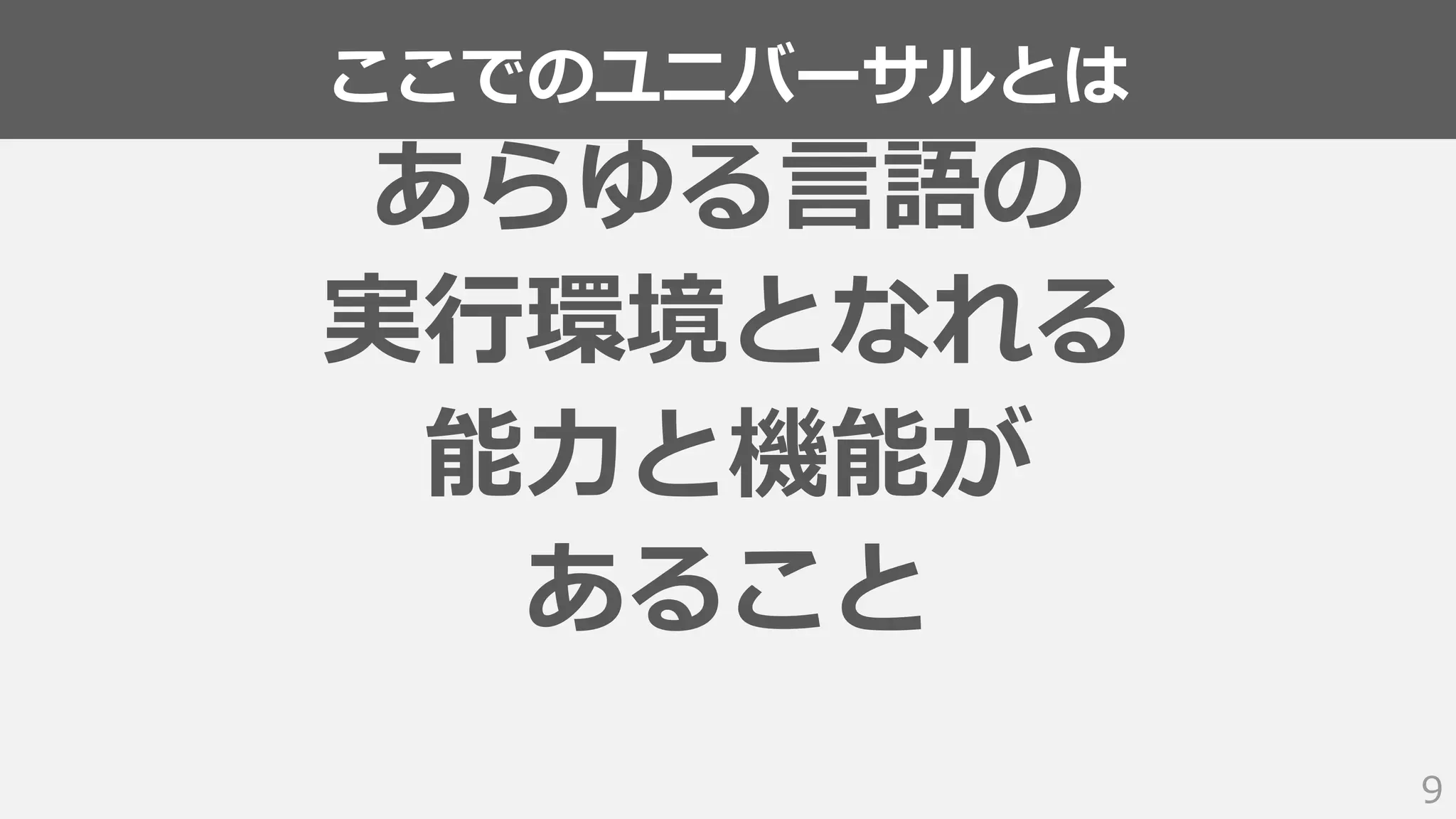 ここでのユニバーサルとは
9
あらゆる言語の
実行環境となれる
能力と機能が
あること
 