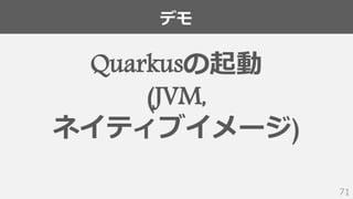 デモ
71
Quarkusの起動
(JVM,
ネイティブイメージ)
 