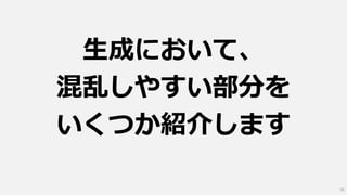 生成において、
混乱しやすい部分を
いくつか紹介します
76
 