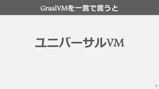 GraalVMを一言で言うと
8
ユニバーサルVM
 