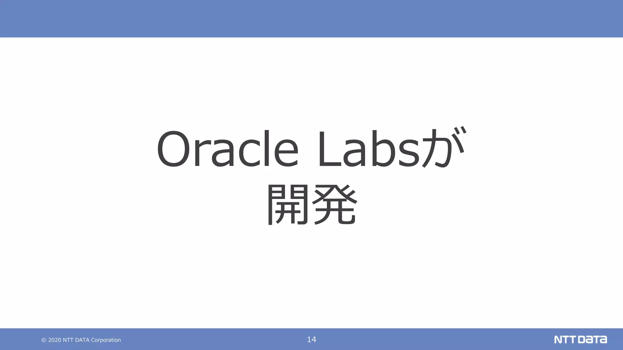 © 2020 NTT DATA Corporation 14
Oracle Labsが
開発
 