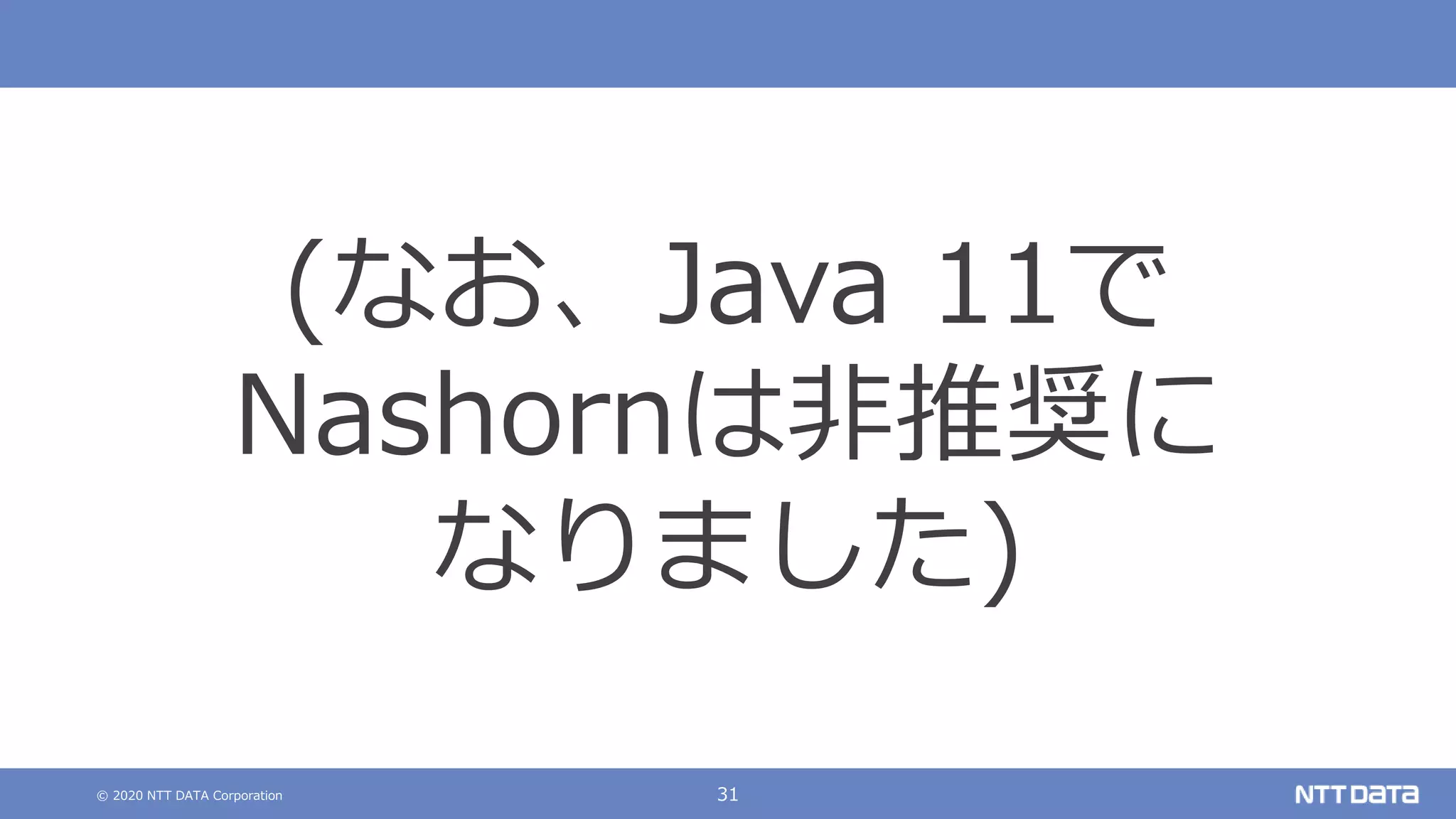 © 2020 NTT DATA Corporation 31
(なお、Java 11で
Nashornは非推奨に
なりました)
 