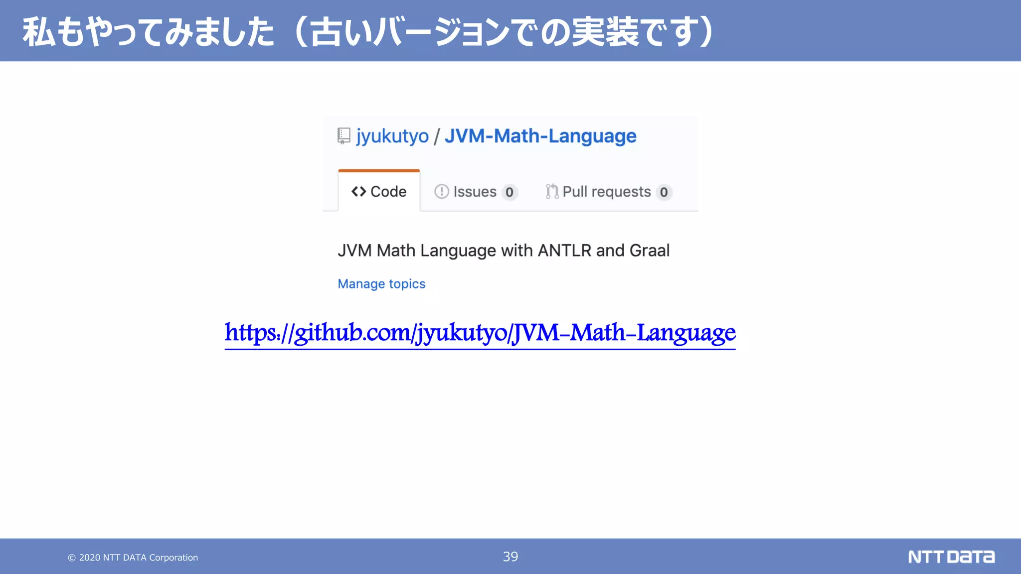 © 2020 NTT DATA Corporation 39
私もやってみました（古いバージョンでの実装です）
https://github.com/jyukutyo/JVM-Math-Language
 