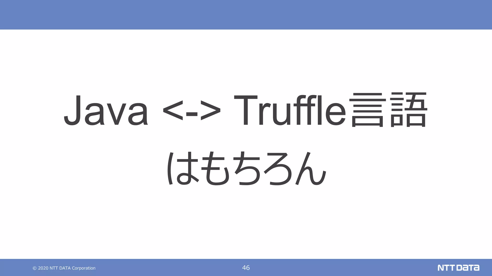 © 2020 NTT DATA Corporation 46
Java <-> Truffle言語
はもちろん
 