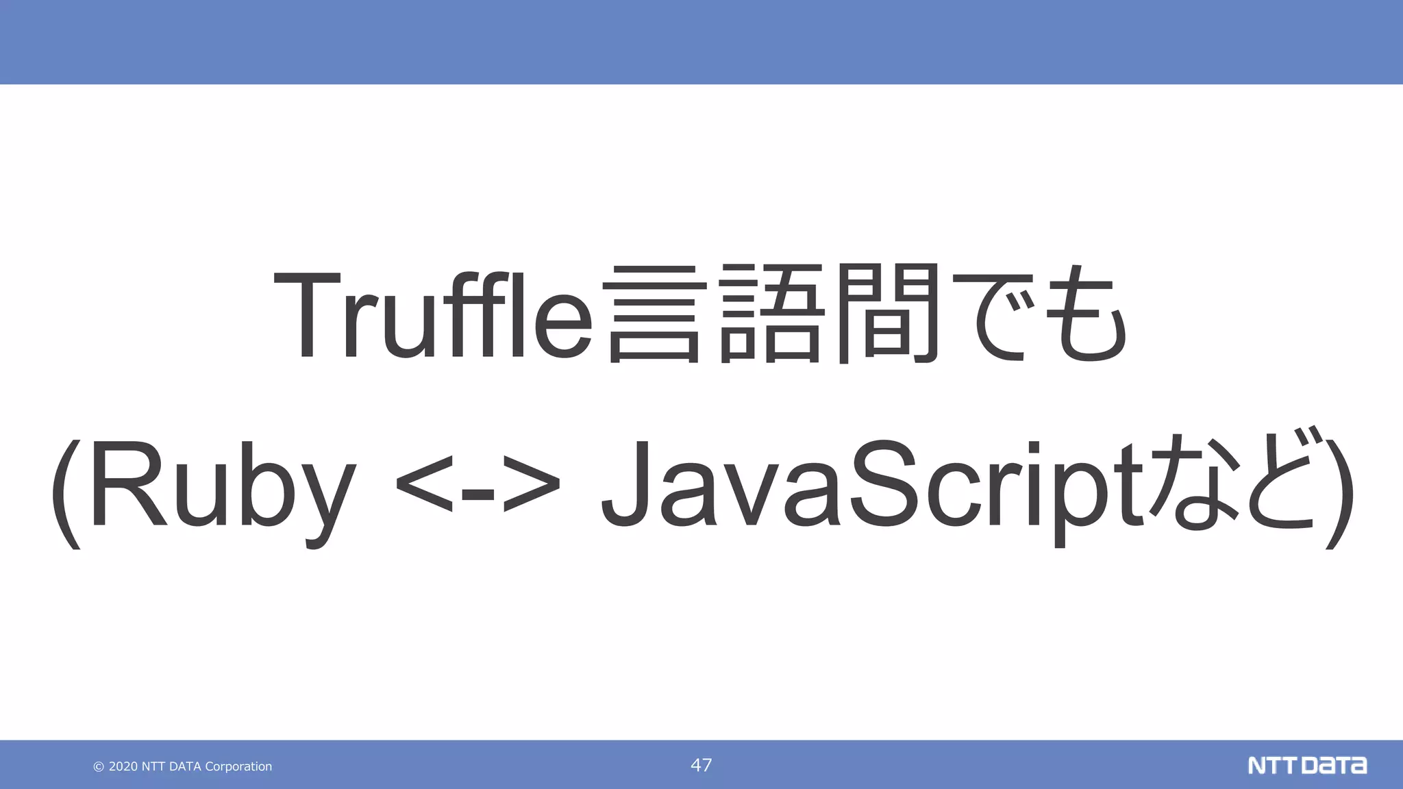 © 2020 NTT DATA Corporation 47
Truffle言語間でも
(Ruby <-> JavaScriptなど)
 