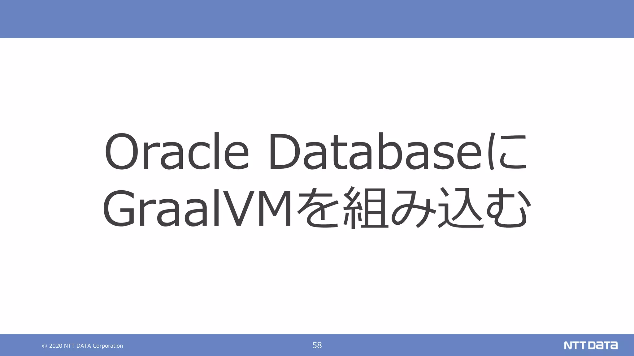 © 2020 NTT DATA Corporation 58
Oracle Databaseに
GraalVMを組み込む
 