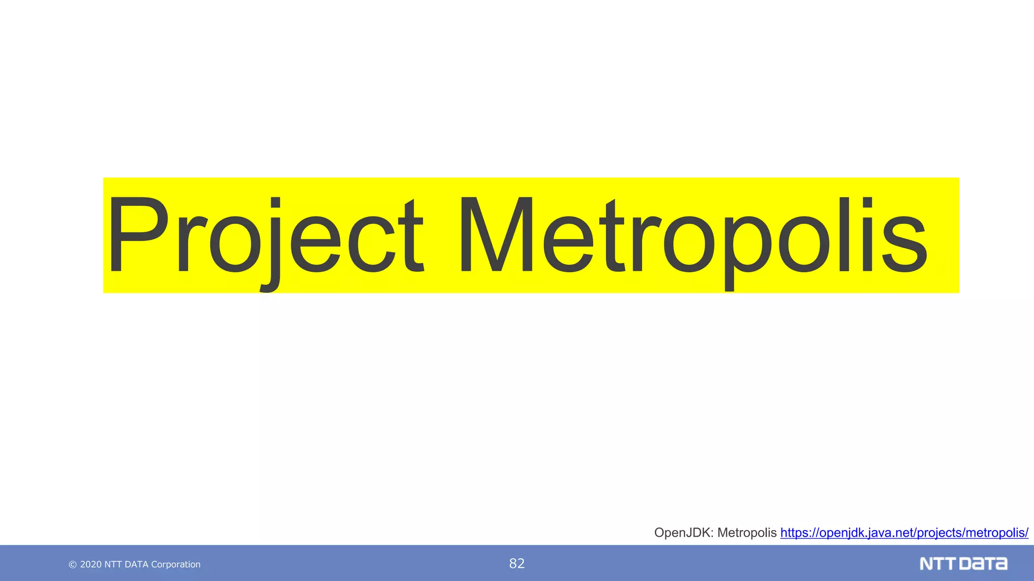 © 2020 NTT DATA Corporation 82
Project Metropolis
OpenJDK: Metropolis https://openjdk.java.net/projects/metropolis/
 