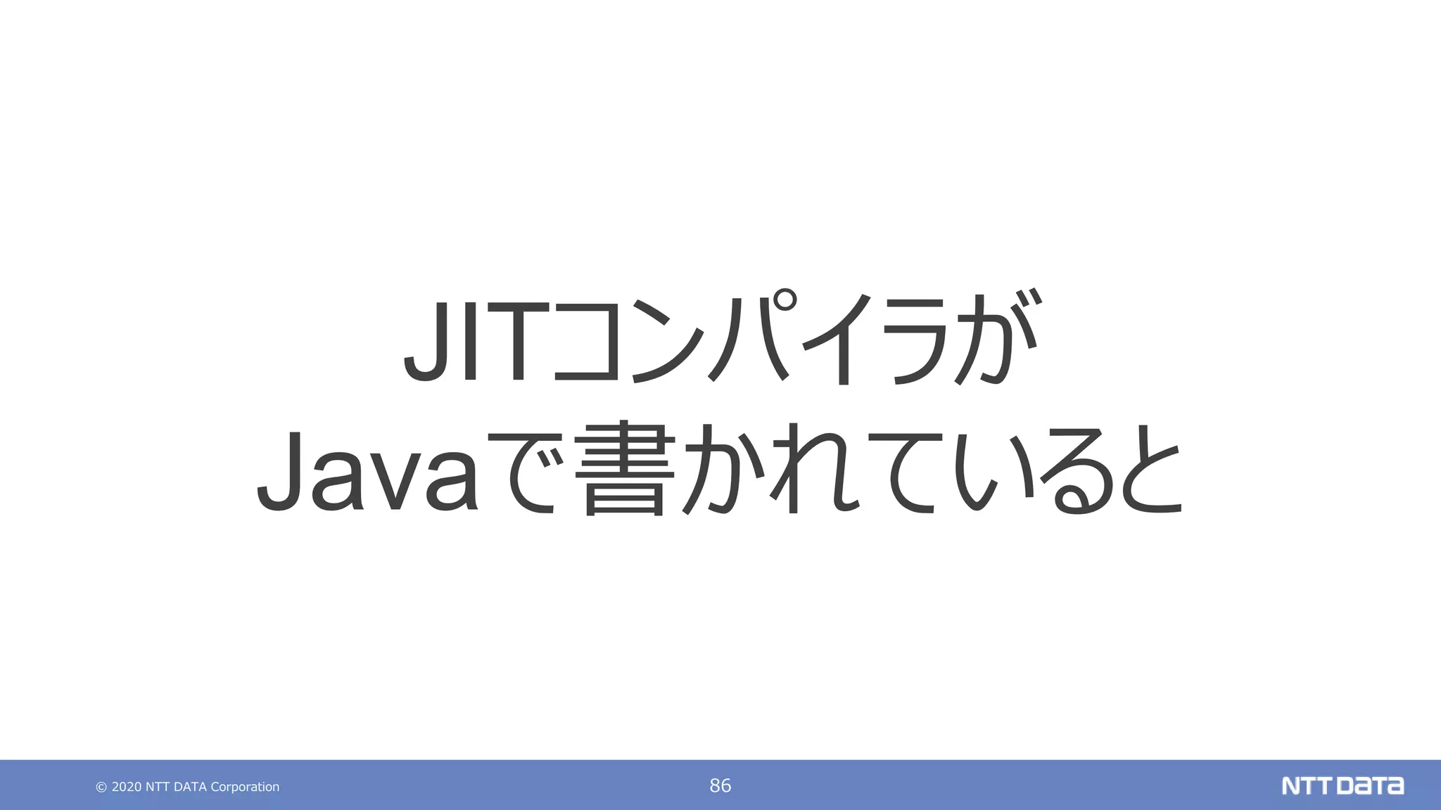 © 2020 NTT DATA Corporation 86
JITコンパイラが
Javaで書かれていると
 
