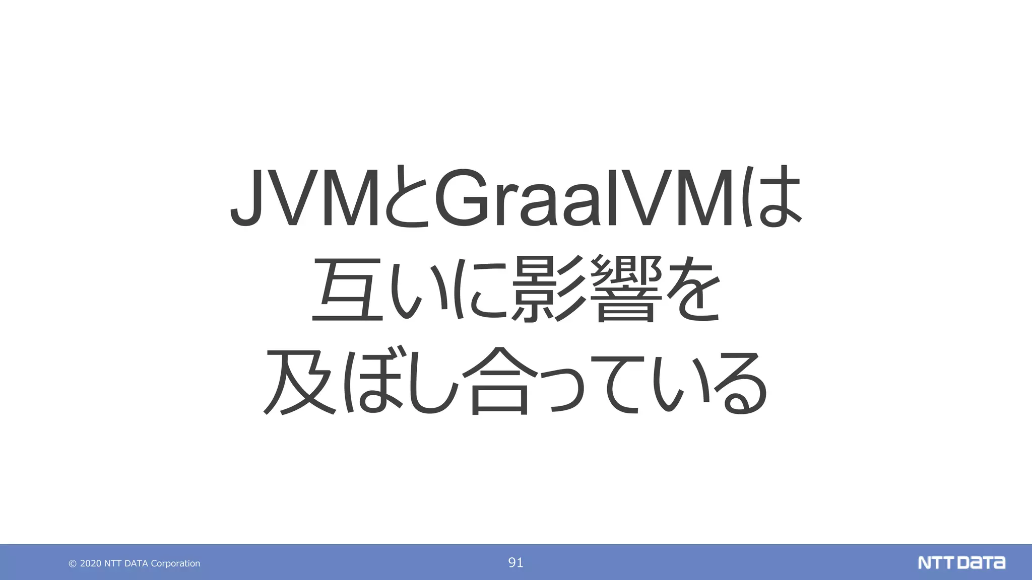 © 2020 NTT DATA Corporation 91
JVMとGraalVMは
互いに影響を
及ぼし合っている
 