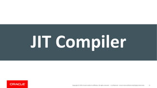 Copyright	©	2019,	Oracle	and/or	its	affiliates.	All	rights	reserved.		| Confidential	– Oracle	Internal/Restricted/Highly	Restricted 15
JIT	Compiler
 