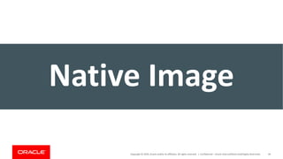 Copyright	©	2019,	Oracle	and/or	its	affiliates.	All	rights	reserved.		| Confidential	– Oracle	Internal/Restricted/Highly	Restricted 49
Native	Image
 
