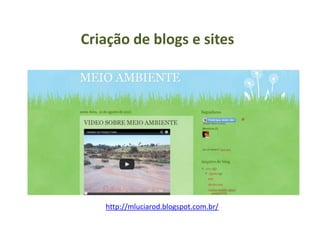 http://mluciarod.blogspot.com.br/
Criação de blogs e sites
 