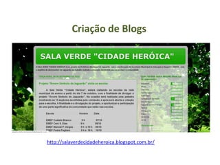http://salaverdecidadeheroica.blogspot.com.br/
Criação de Blogs
 