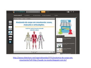http://www.slideshare.net/rogeriobrandao7771/anatomia-do-corpo-em-
movimento?ref=http://saude-na-escola.blogspot.com.br/
 