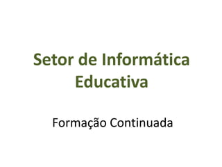 Setor de Informática
Educativa
Formação Continuada
 