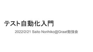 テスト自動化入門
2022/2/21 Saito Norihiko@Graat勉強会
 