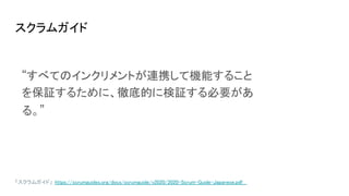 スクラムガイド
「スクラムガイド」 https://scrumguides.org/docs/scrumguide/v2020/2020-Scrum-Guide-Japanese.pdf
“すべてのインクリメントが連携して機能すること
を保証するために、徹底的に検証する必要があ
る。”
 