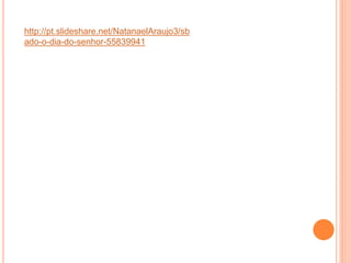 http://pt.slideshare.net/NatanaelAraujo3/sb
ado-o-dia-do-senhor-55839941
 