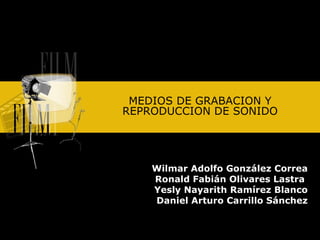 Wilmar Adolfo González Correa Ronald Fabián Olivares Lastra  Yesly Nayarith Ramírez Blanco Daniel Arturo Carrillo Sánchez MEDIOS DE GRABACION Y REPRODUCCION DE SONIDO 