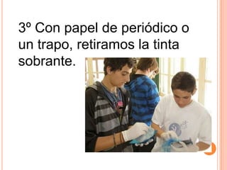 3º Con papel de periódico o un trapo, retiramos la tinta sobrante.