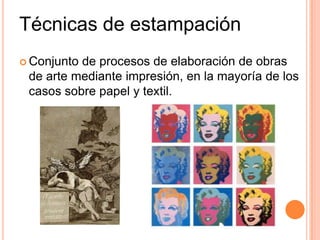 Técnicas de estampaciónConjunto de procesos de elaboración de obras de arte mediante impresión, en la mayoría de los casos sobre papel y textil.