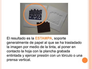 El resultado es la ESTAMPA, soporte generalmente de papel al que se ha trasladado la imagen por medio de la tinta, al poner en contacto la hoja con la plancha grabada entintada y ejercer presión con un tórculo o una prensa vertical.