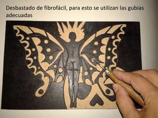 Desbastado de fibrofácil, para esto se utilizan las gubias
adecuadas
 