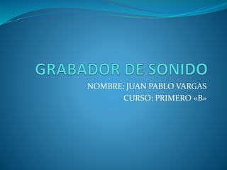 NOMBRE: JUAN PABLO VARGAS
CURSO: PRIMERO «B»
 