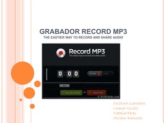 GRABADOR RECORD MP3
THE EASTIER WAY TO RECORD AND SHARE AUDIO
Cristina Granados
Lorena Novillo
Natalia Pérez
Miriam Ramírez
 