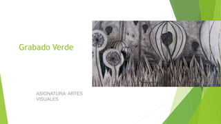 Grabado Verde
ASIGNATURA: ARTES
VISUALES
 