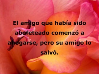 El amigo que había sido
  abofeteado comenzó a
ahogarse, pero su amigo lo
          salvó.
 
