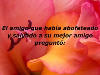 El amigo que había abofeteado
  y salvado a su mejor amigo
          preguntó:
 