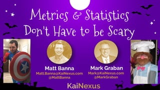 Metrics & Statistics
Don't Have to be Scary
Mark Graban
Mark@KaiNexus.com
@MarkGraban
Matt Banna
Matt.Banna@KaiNexus.com
@MattBanna
 