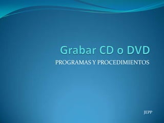 Grabar CD o DVD PROGRAMAS Y PROCEDIMIENTOS JEPP 