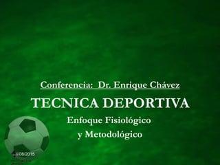 04/08/2015
Conferencia: Dr. Enrique Chávez
TECNICA DEPORTIVA
Enfoque Fisiológico
y Metodológico
 
