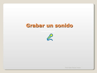 Grabar un sonido Prof. Sulio Chacón Yauris 