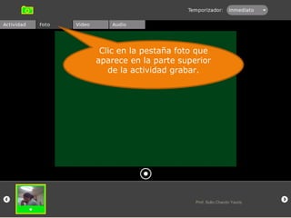 Clic en la pestaña foto que aparece en la parte superior de la actividad grabar. Prof. Sulio Chacón Yauris 