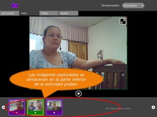 Las imágenes capturadas se almacenan en la parte inferior de la actividad grabar. Prof. Sulio Chacón Yauris 