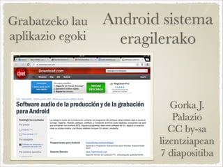 Grabatzeko lau    Android sistema
aplikazio egoki     eragilerako


                            Gorka J.
                             Palazio
                            CC by-sa
                         lizentziapean
                         7 diapositiba
 