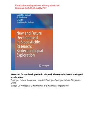 New and future development in biopesticide research : biotechnological
exploration
Springer Nature Singapore : Imprint : Springer, Springer Nature, Singapore,
2022
Surajit De Mandal & G. Ramkumar & S. Karthi & Fengliang Jin
 