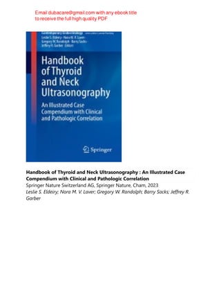 Handbook of Thyroid and Neck Ultrasonography : An Illustrated Case
Compendium with Clinical and Pathologic Correlation
Springer Nature Switzerland AG, Springer Nature, Cham, 2023
Leslie S. Eldeiry; Nora M. V. Laver; Gregory W. Randolph; Barry Sacks; Jeffrey R.
Garber
 