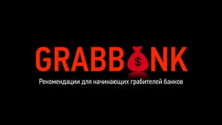 GRABB NKРекомендации для начинающих грабителей банков
 