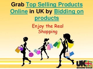 Grab Top Selling Products
Online in UK by Bidding on
products
Enjoy the Real
Shopping
 