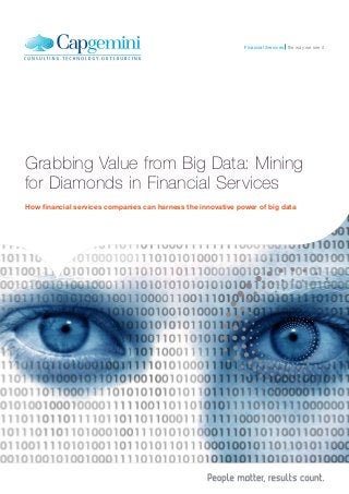 Financial Services the way we see it

Grabbing Value from Big Data: Mining
for Diamonds in Financial Services
How financial services companies can harness the innovative power of big data

 