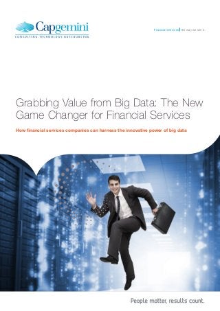 Financial Services the way we see it

Grabbing Value from Big Data: The New
Game Changer for Financial Services
How financial services companies can harness the innovative power of big data

 