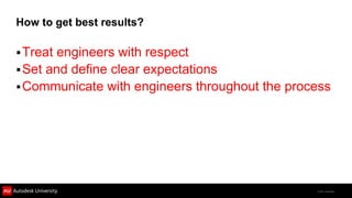 How to get best results?

 Treatengineers with respect
 Set and define clear expectations
 Communicate with engineers throughout the process




                                                © 2011 Autodesk
 