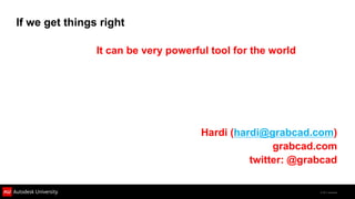 If we get things right

                It can be very powerful tool for the world




                                      Hardi (hardi@grabcad.com)
                                                     grabcad.com
                                                twitter: @grabcad

                                                             © 2011 Autodesk
 