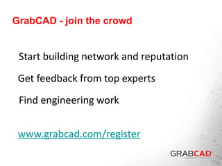 GrabCAD - join the crowd
Start building network and reputation
Get feedback from top experts
Find engineering work
www.grabcad.com/register
 