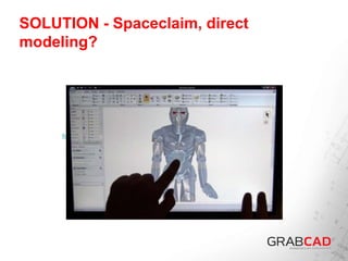 SOLUTION - Spaceclaim, direct
modeling?
http://www.youtube.com/watch?v=kdkxqgbXaSI
 